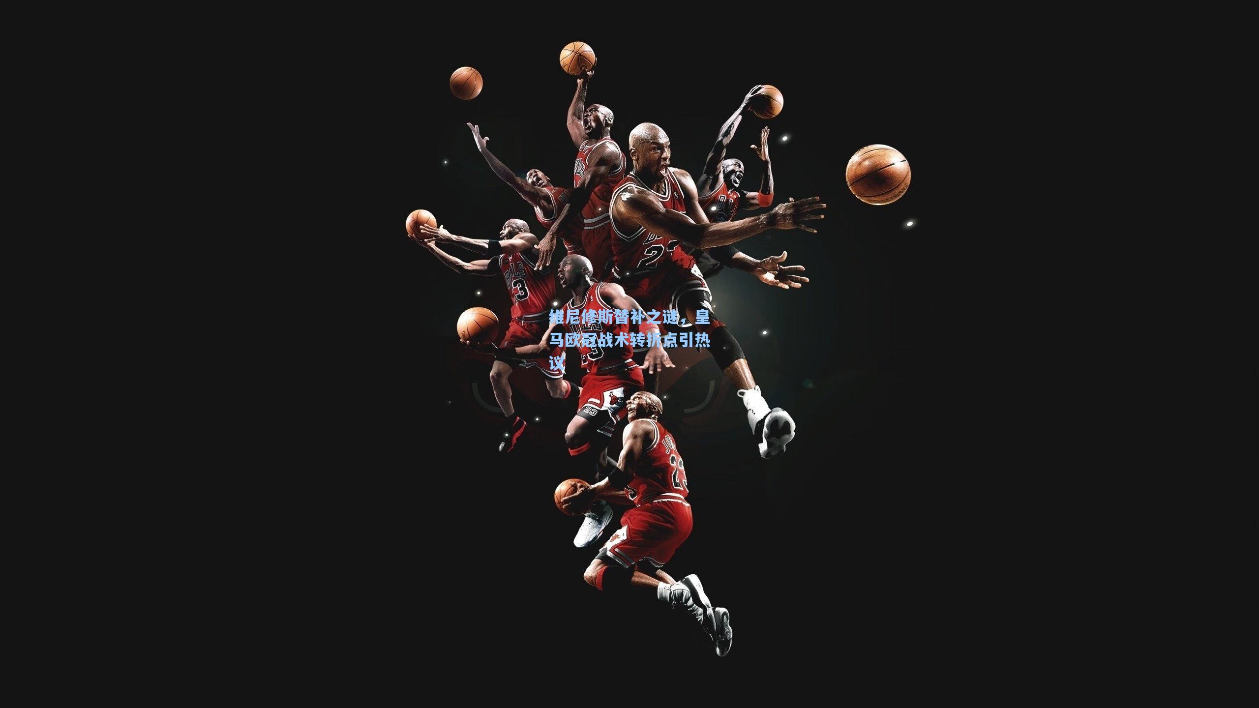 维尼修斯替补之谜,皇马欧冠战术转折点引热议