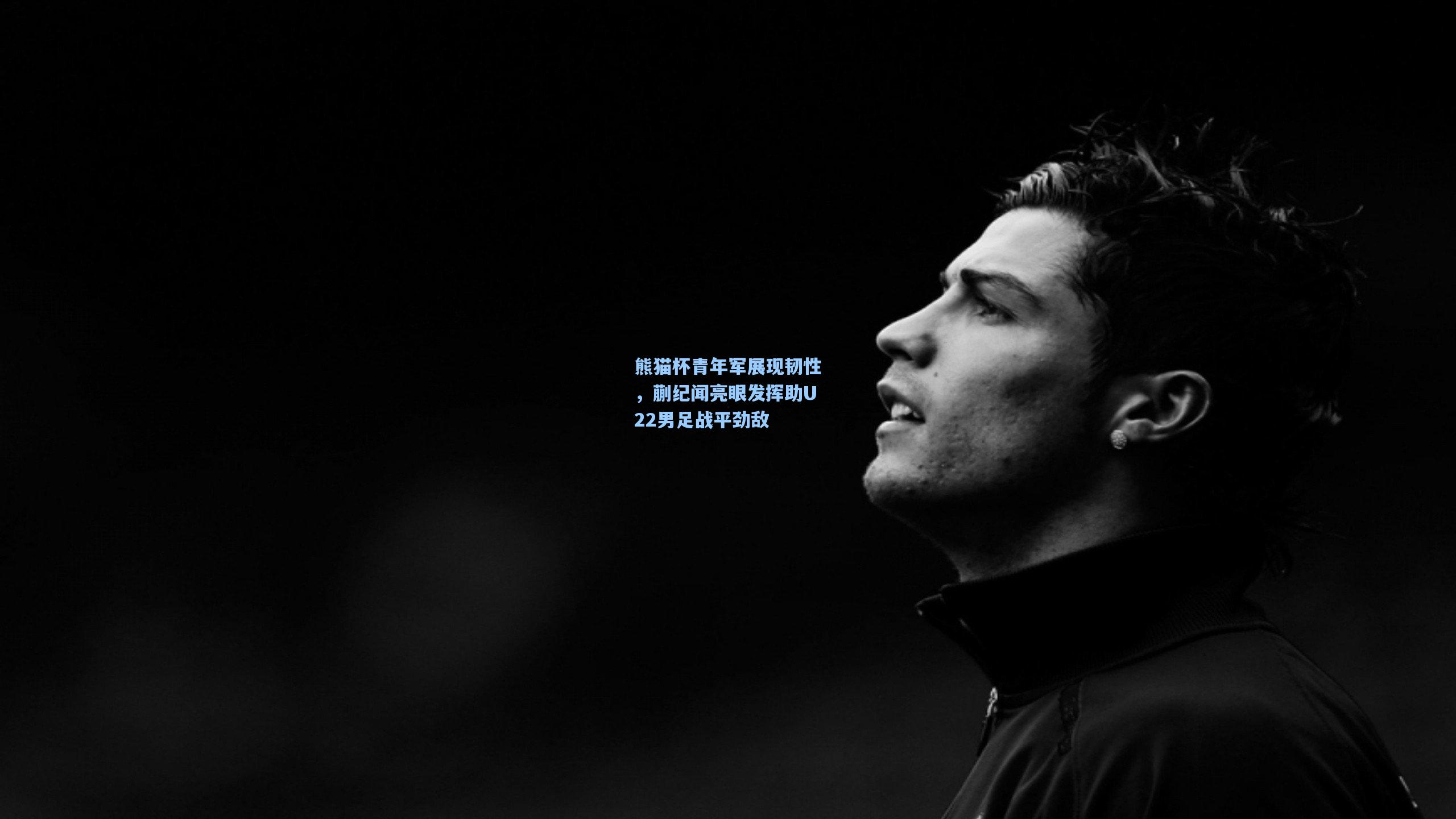 熊猫杯青年军展现韧性，蒯纪闻亮眼发挥助U22男足战平劲敌