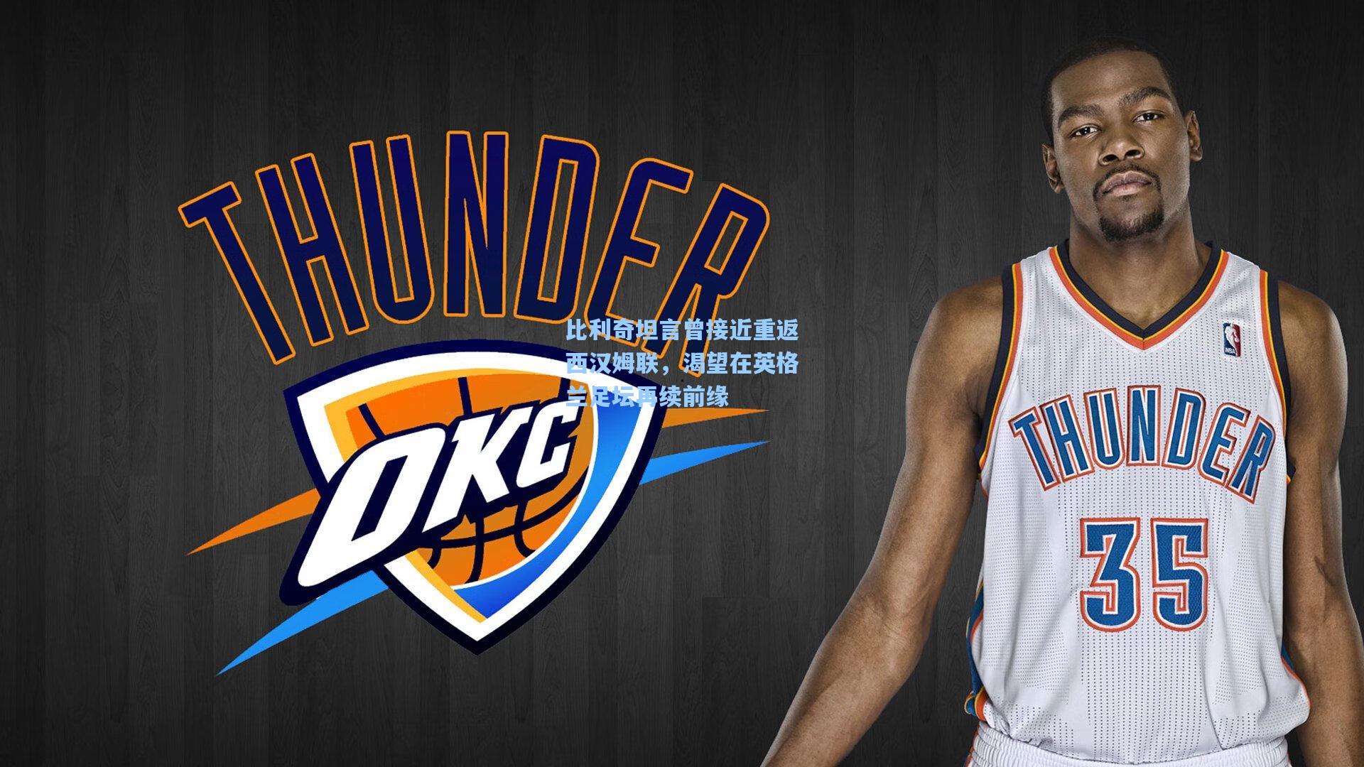 天天盈球官网_比利奇坦言曾接近重返西汉姆联，渴望在英格兰足坛再续前缘