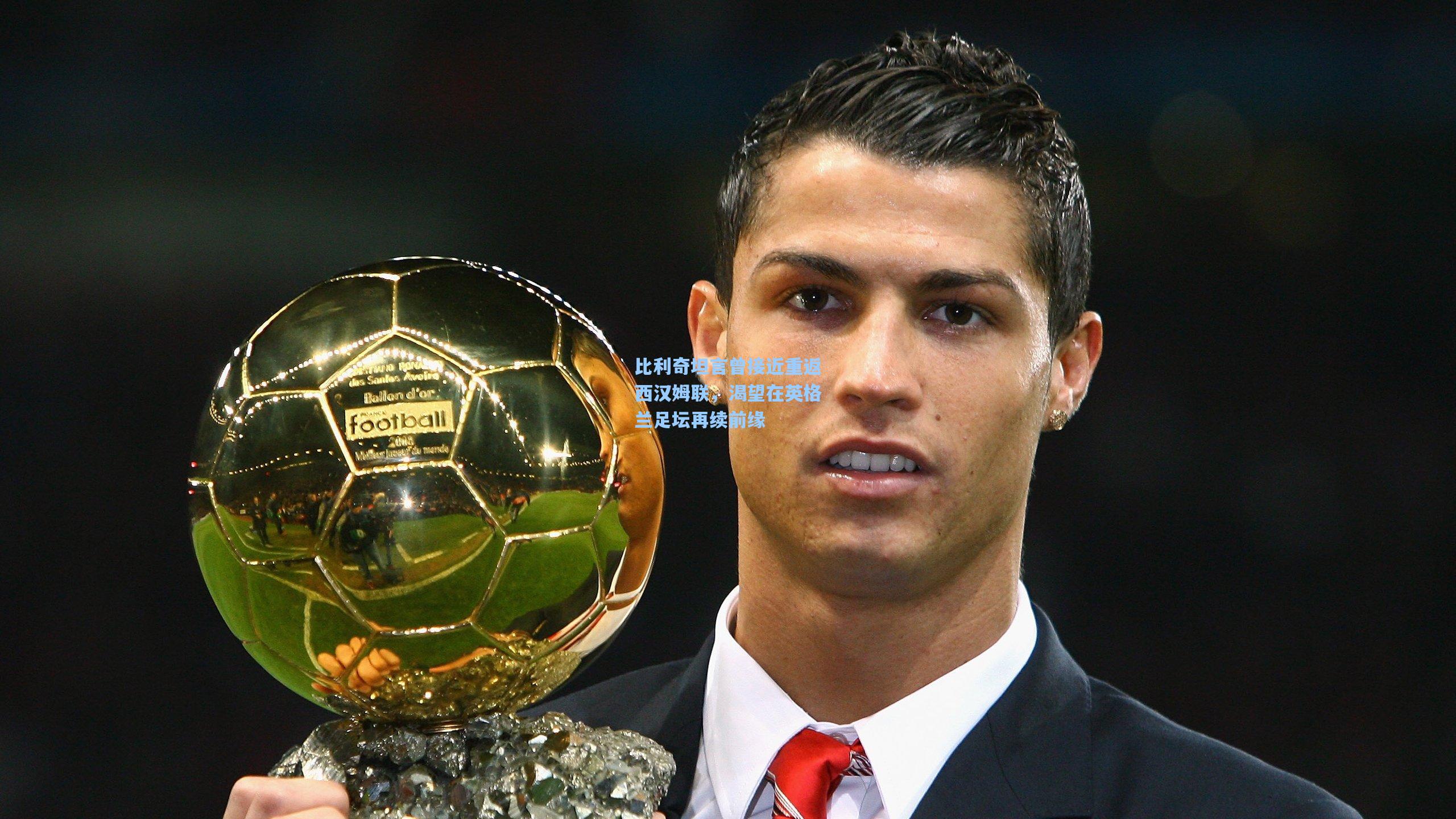 比利奇坦言曾接近重返西汉姆联，渴望在英格兰足坛再续前缘