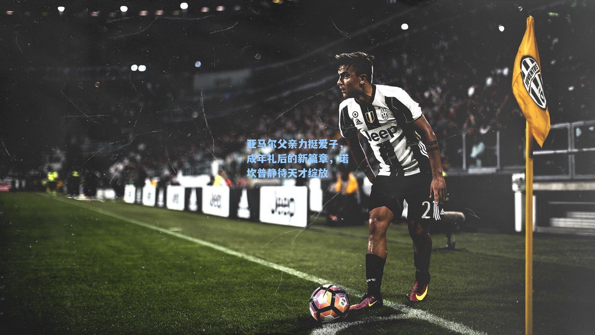 亚马尔父亲力挺爱子，成年礼后的新篇章，诺坎普静待天才绽放