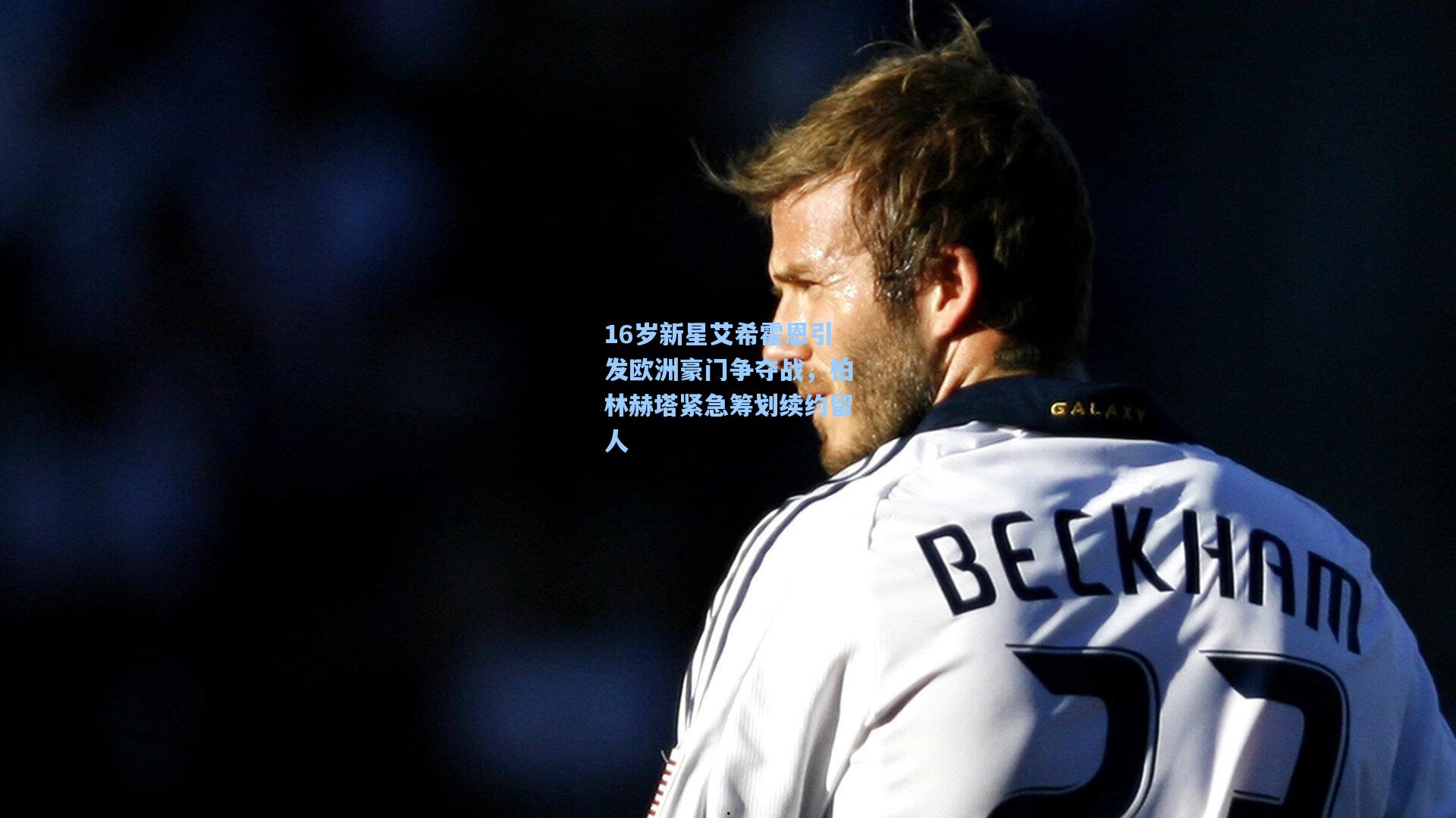 16岁新星艾希霍恩引发欧洲豪门争夺战，柏林赫塔紧急筹划续约留人