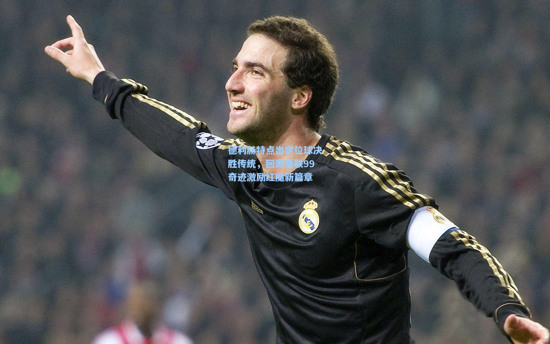 德利赫特点出定位球决胜传统，回溯曼联99奇迹激励红魔新篇章