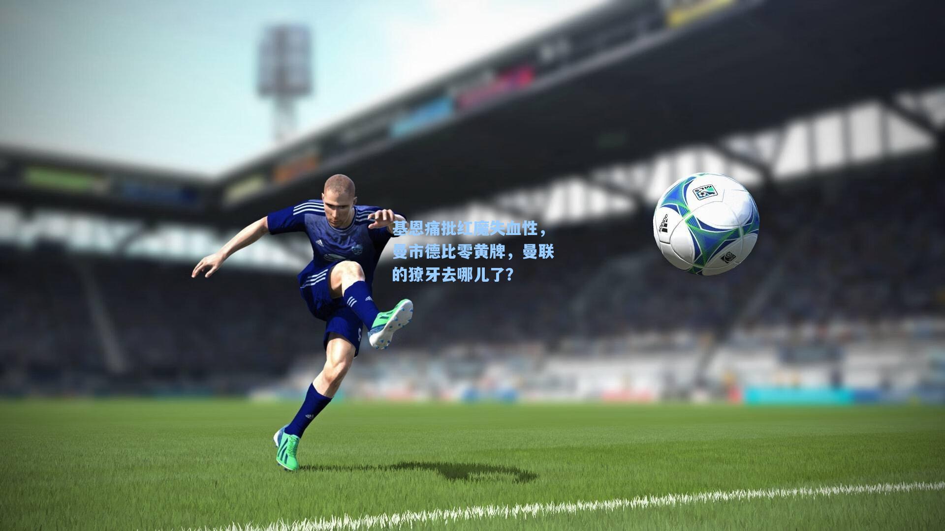 基恩痛批红魔失血性，曼市德比零黄牌，曼联的獠牙去哪儿了？