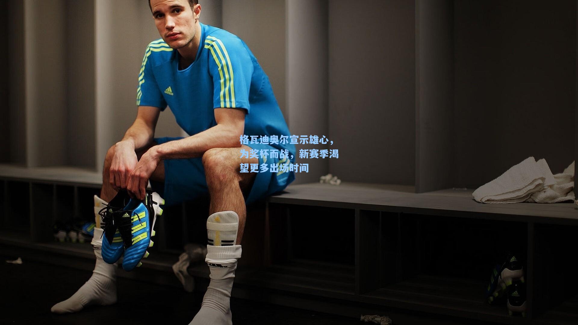 天天盈球官网-格瓦迪奥尔宣示雄心，为奖杯而战，新赛季渴望更多出场时间